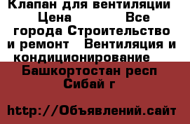 Клапан для вентиляции › Цена ­ 5 000 - Все города Строительство и ремонт » Вентиляция и кондиционирование   . Башкортостан респ.,Сибай г.